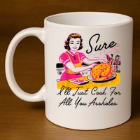 Sure ILl Just Cook For All You Asshole Lady Thanksgiving 11oz C Handle Ceramic Mug