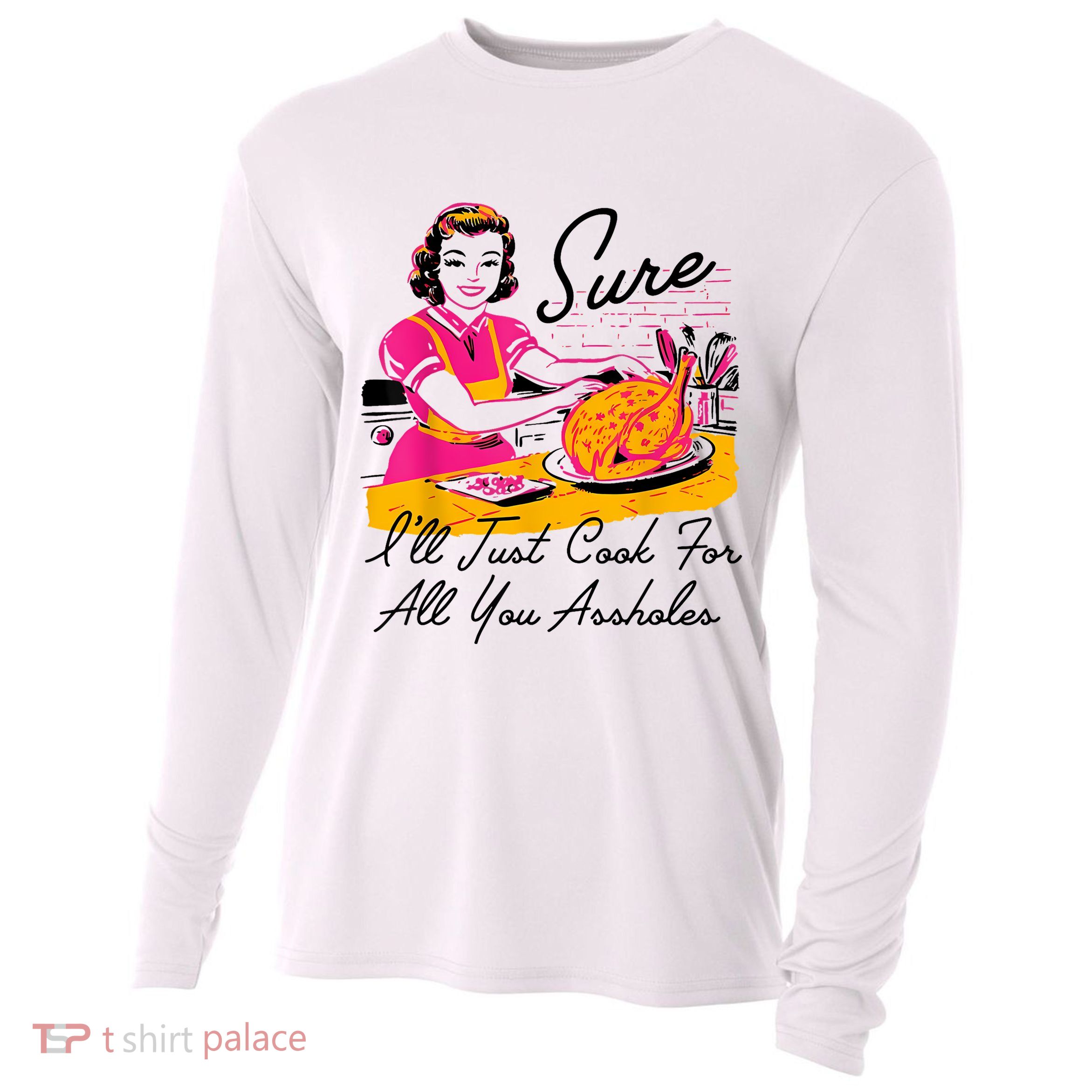 Sure ILl Just Cook For All You Asshole Lady Thanksgiving Cooling Performance Long Sleeve Crew