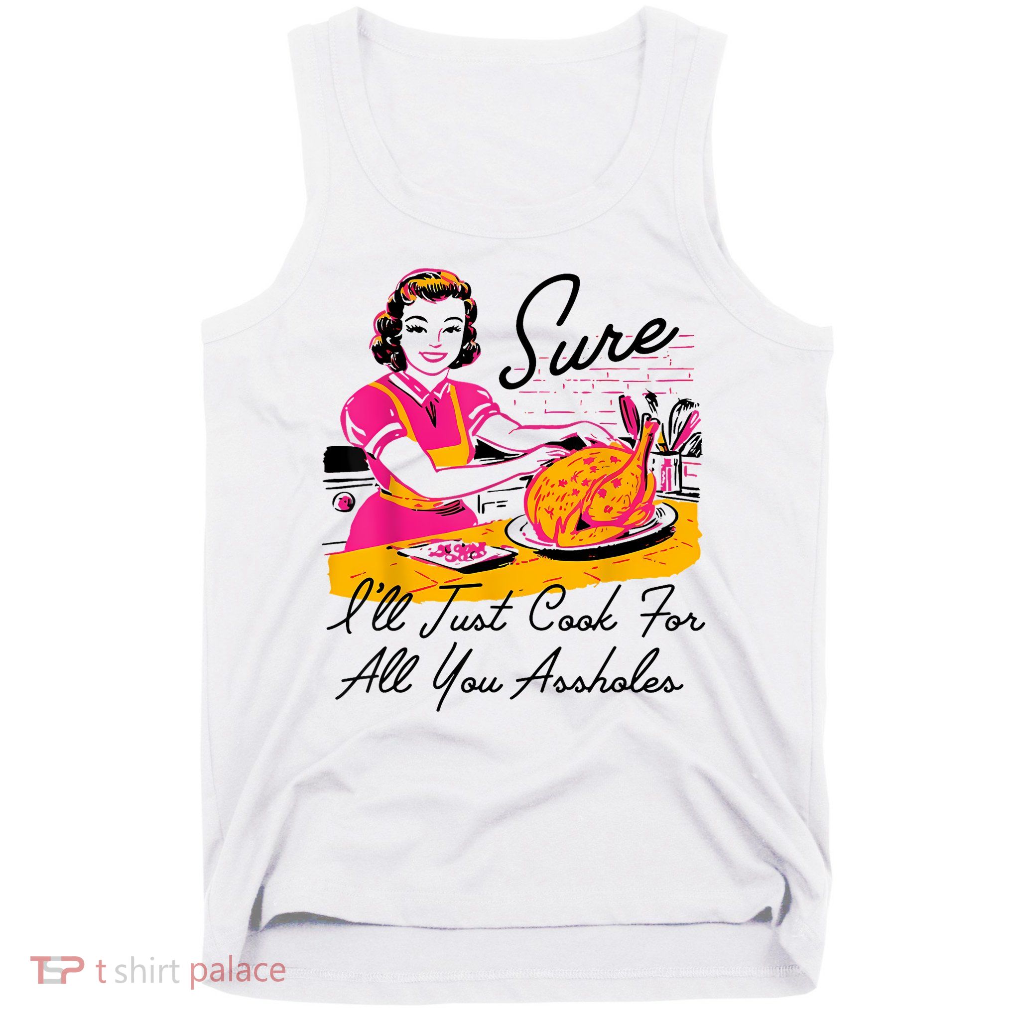 Sure ILl Just Cook For All You Asshole Lady Thanksgiving Tank Top