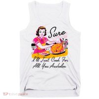 Sure ILl Just Cook For All You Asshole Lady Thanksgiving Tank Top