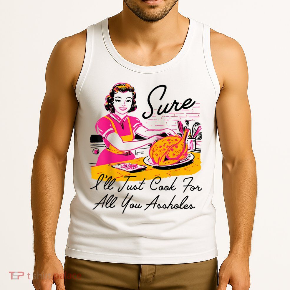 Sure ILl Just Cook For All You Asshole Lady Thanksgiving Tank Top