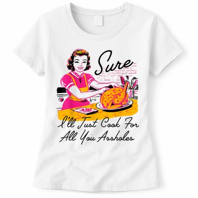 Sure ILl Just Cook For All You Asshole Lady Thanksgiving Womens T-Shirt