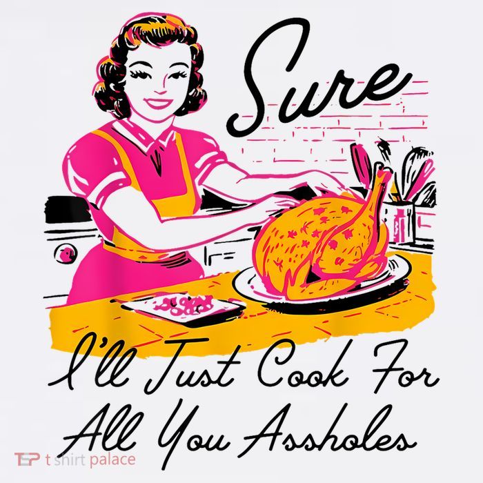 Sure ILl Just Cook For All You Asshole Lady Thanksgiving Womens T-Shirt