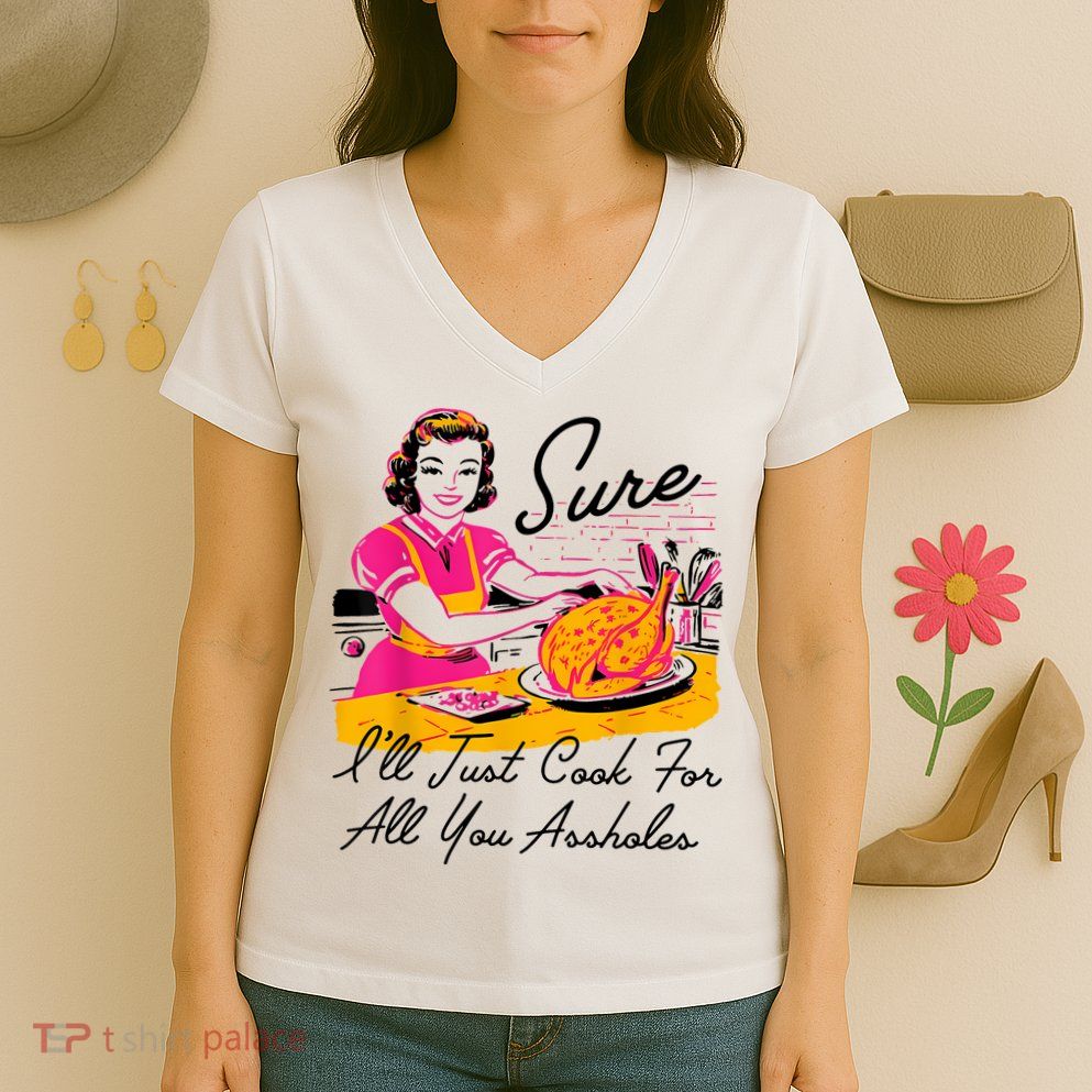 Sure ILl Just Cook For All You Asshole Lady Thanksgiving Women's V-Neck T-Shirt