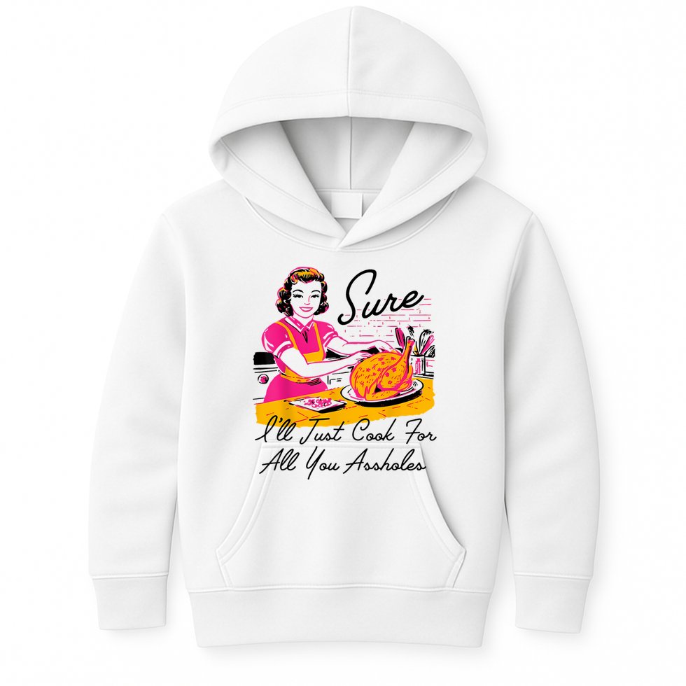 Sure ILl Just Cook For All You Asshole Lady Thanksgiving Kids Hoodie