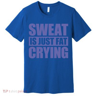 Sweat Is Just Fat Crying Great Gift Sweat Is Fat Crying Gift Premium T-Shirt