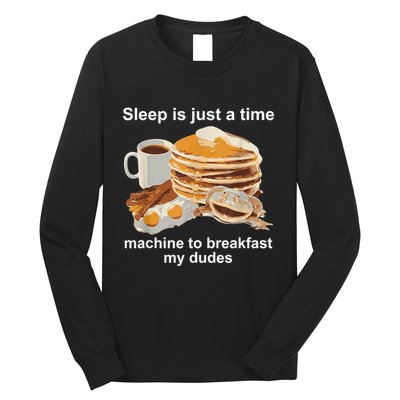 Sleep Is Just A Time Machine To Breakfast My Dudes Long Sleeve Shirt