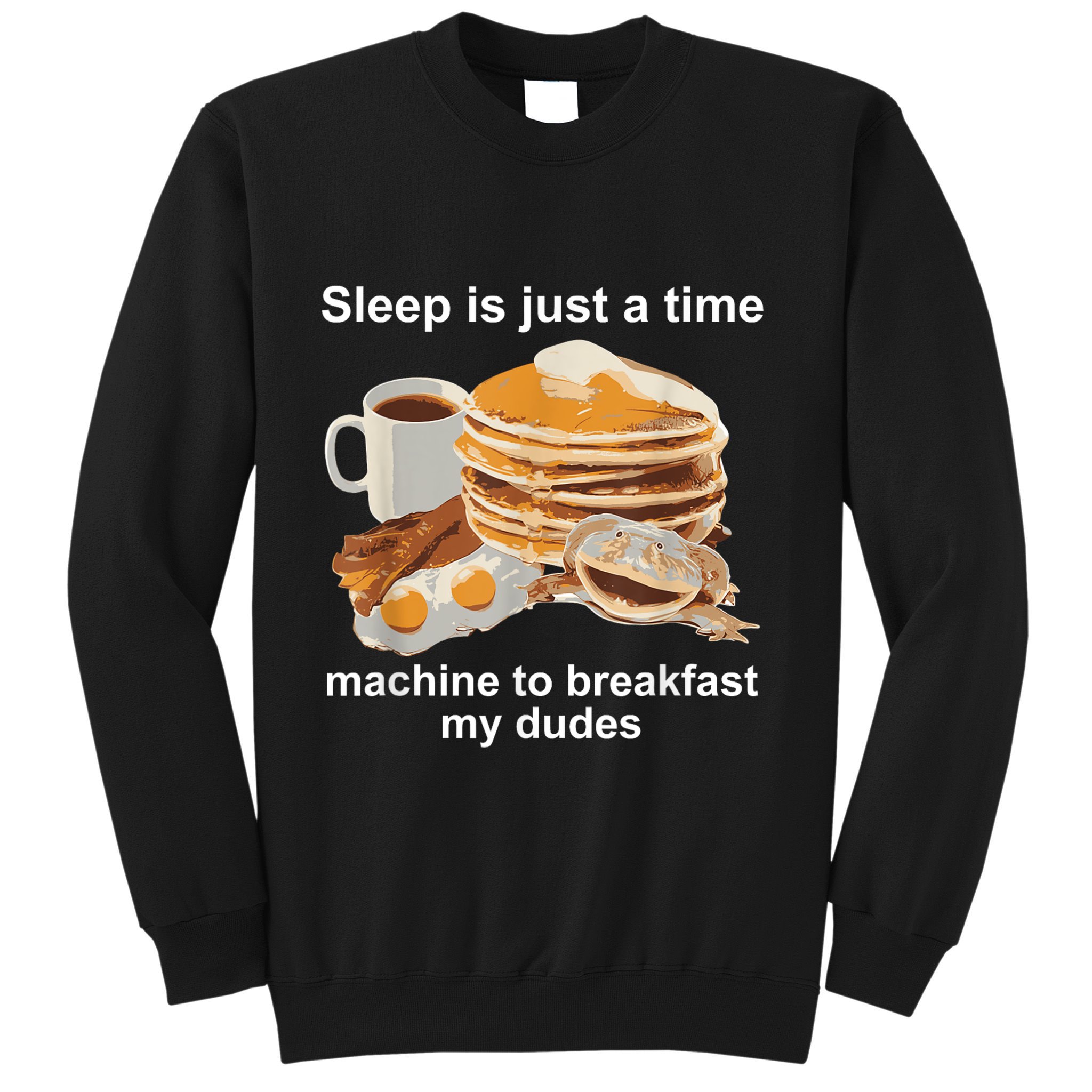 Sleep Is Just A Time Machine To Breakfast My Dudes Sweatshirt