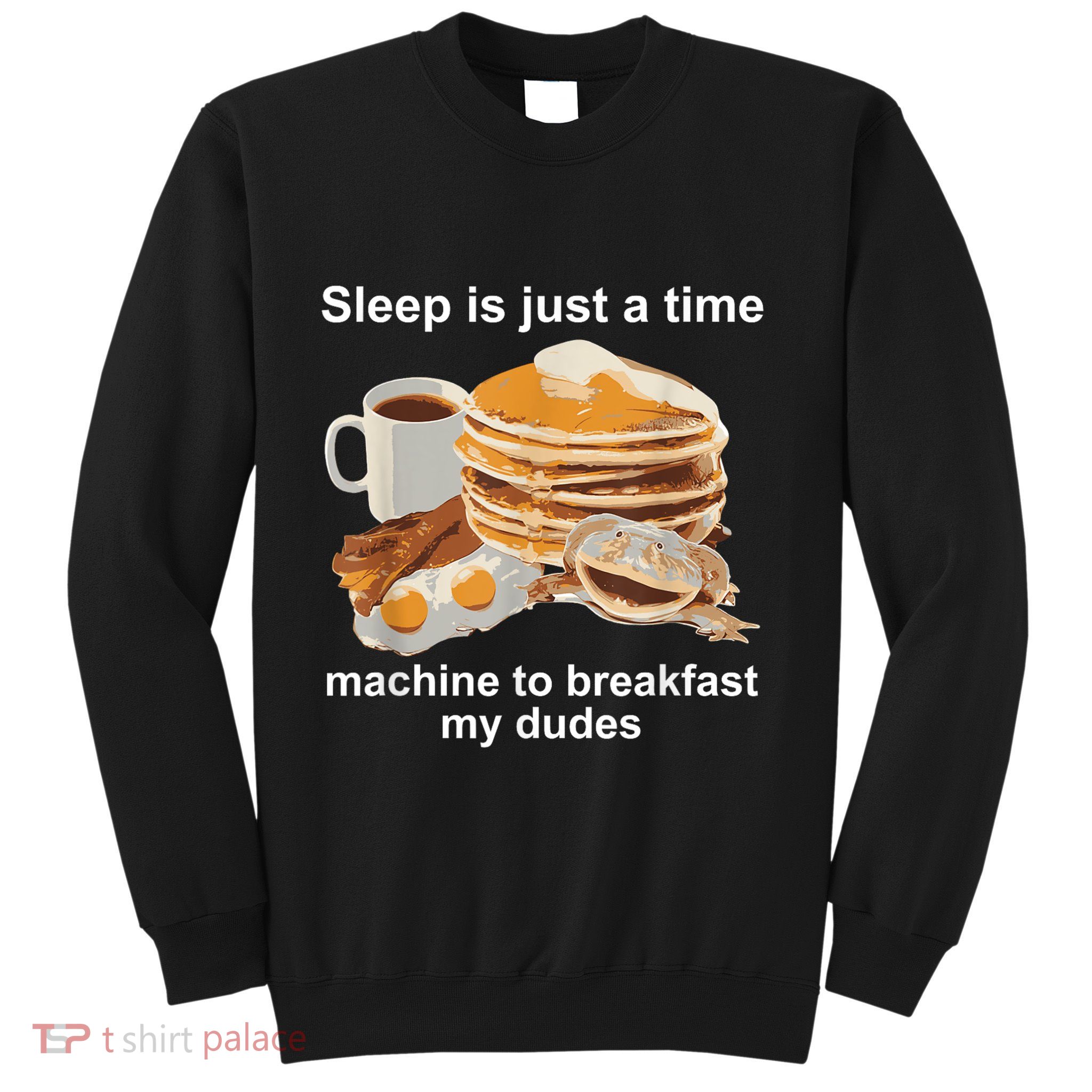 Sleep Is Just A Time Machine To Breakfast My Dudes Sweatshirt