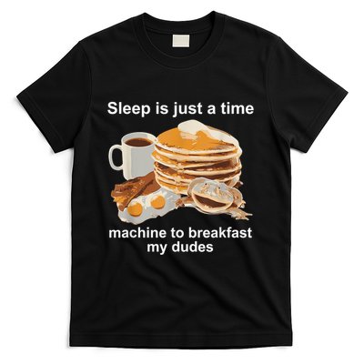Sleep Is Just A Time Machine To Breakfast My Dudes T-Shirt