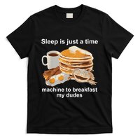 Sleep Is Just A Time Machine To Breakfast My Dudes T-Shirt