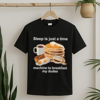 Sleep Is Just A Time Machine To Breakfast My Dudes T-Shirt