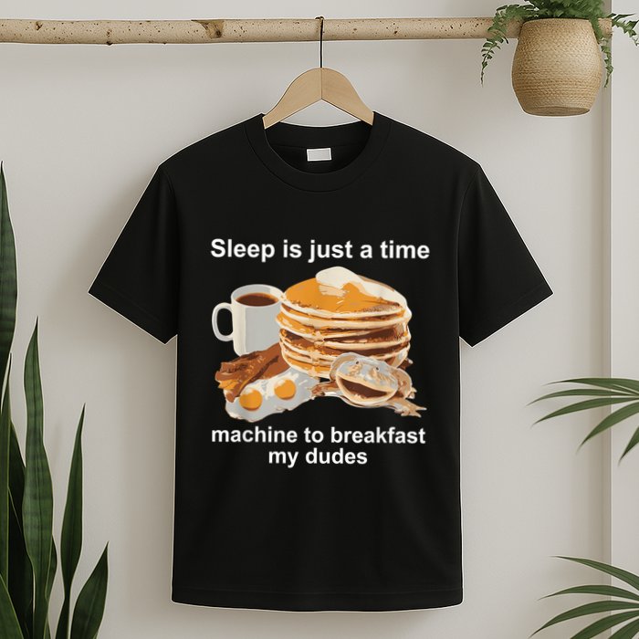 Sleep Is Just A Time Machine To Breakfast My Dudes T-Shirt