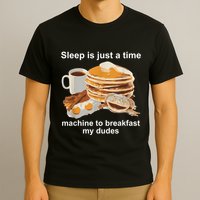 Sleep Is Just A Time Machine To Breakfast My Dudes T-Shirt