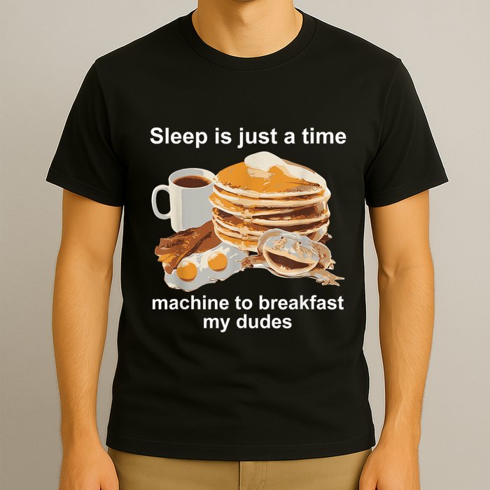 Sleep Is Just A Time Machine To Breakfast My Dudes T-Shirt
