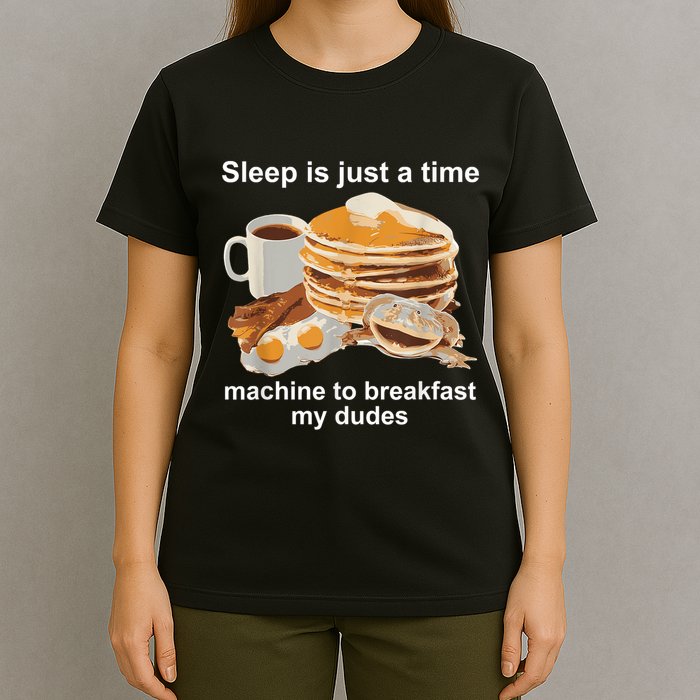 Sleep Is Just A Time Machine To Breakfast My Dudes T-Shirt