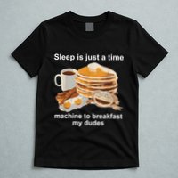 Sleep Is Just A Time Machine To Breakfast My Dudes T-Shirt