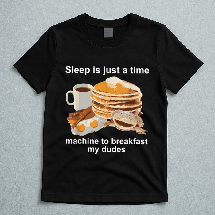 Sleep Is Just A Time Machine To Breakfast My Dudes T-Shirt