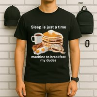 Sleep Is Just A Time Machine To Breakfast My Dudes T-Shirt