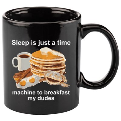 Sleep Is Just A Time Machine To Breakfast My Dudes 11oz C Handle Ceramic Mug