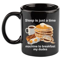 Sleep Is Just A Time Machine To Breakfast My Dudes 11oz C Handle Ceramic Mug