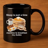 Sleep Is Just A Time Machine To Breakfast My Dudes 11oz C Handle Ceramic Mug