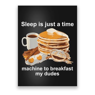 Sleep Is Just A Time Machine To Breakfast My Dudes Poster