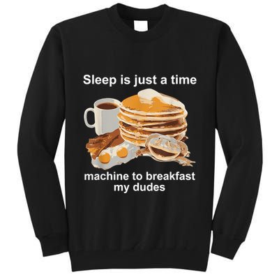 Sleep Is Just A Time Machine To Breakfast My Dudes Tall Sweatshirt
