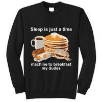 Sleep Is Just A Time Machine To Breakfast My Dudes Tall Sweatshirt