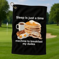 Sleep Is Just A Time Machine To Breakfast My Dudes Golf Towel