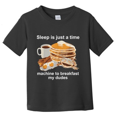 Sleep Is Just A Time Machine To Breakfast My Dudes Toddler T-Shirt