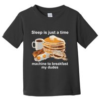 Sleep Is Just A Time Machine To Breakfast My Dudes Toddler T-Shirt