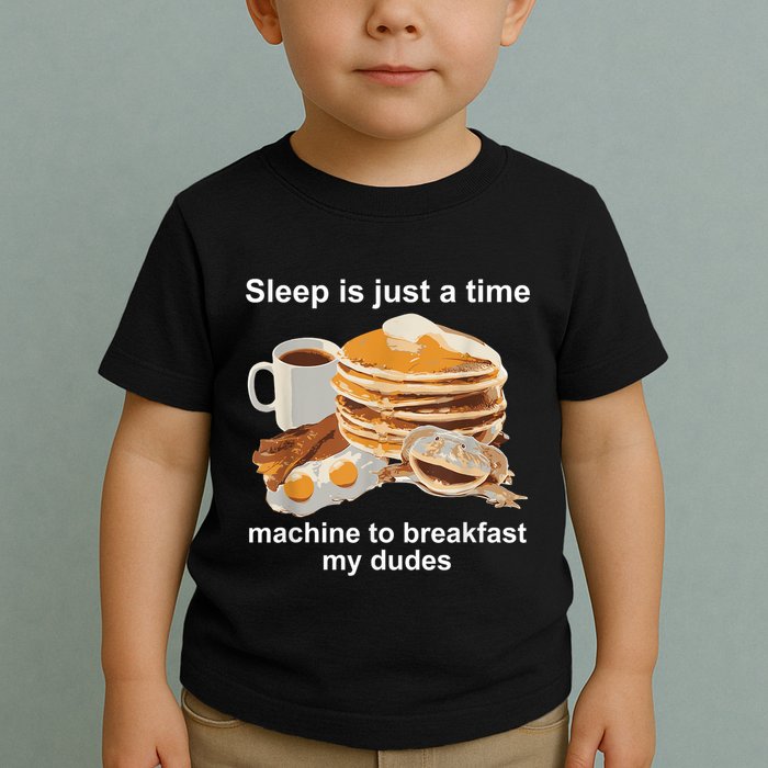 Sleep Is Just A Time Machine To Breakfast My Dudes Toddler T-Shirt