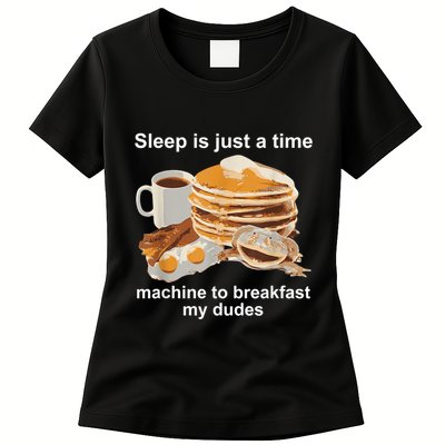 Sleep Is Just A Time Machine To Breakfast My Dudes Womens T-Shirt