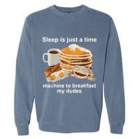 Sleep Is Just A Time Machine To Breakfast My Dudes Garment-Dyed Sweatshirt