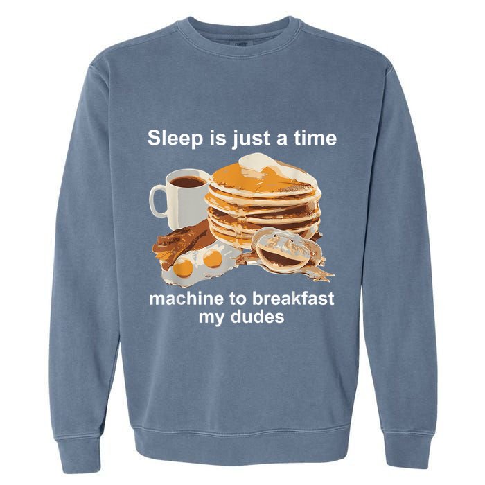 Sleep Is Just A Time Machine To Breakfast My Dudes Garment-Dyed Sweatshirt