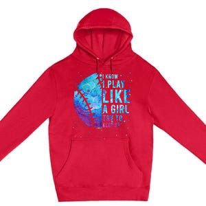 Softball I Know I Play Like Girl Gift Funny N Women Premium Pullover Hoodie