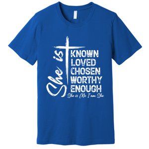 She Is Known Loved Chosen Worthy Enough She Is Me I Am She Gift Premium T-Shirt