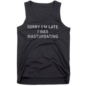 Sorry I'm Late I Was Masturbating Tank Top