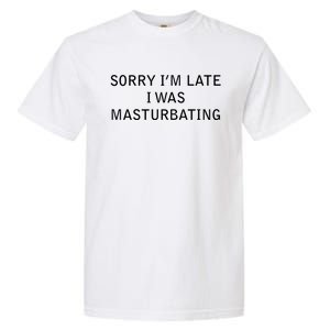 Sorry I'm Late I Was Masturbating Garment-Dyed Heavyweight T-Shirt