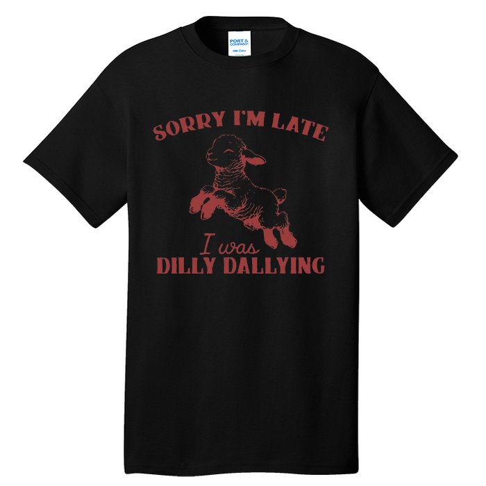 Sorry IM Late I Was Dilly Dallying Gift Tall T-Shirt