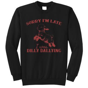 Sorry IM Late I Was Dilly Dallying Gift Tall Sweatshirt