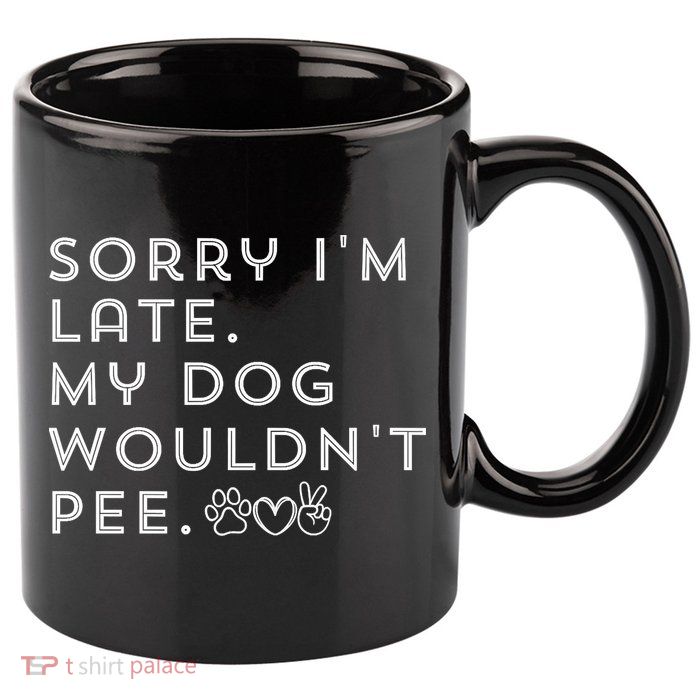 Sorry I'm Late. My Dog Wouldn't Pee. Funny Dog Puppy Lover 11oz C Handle Ceramic Mug