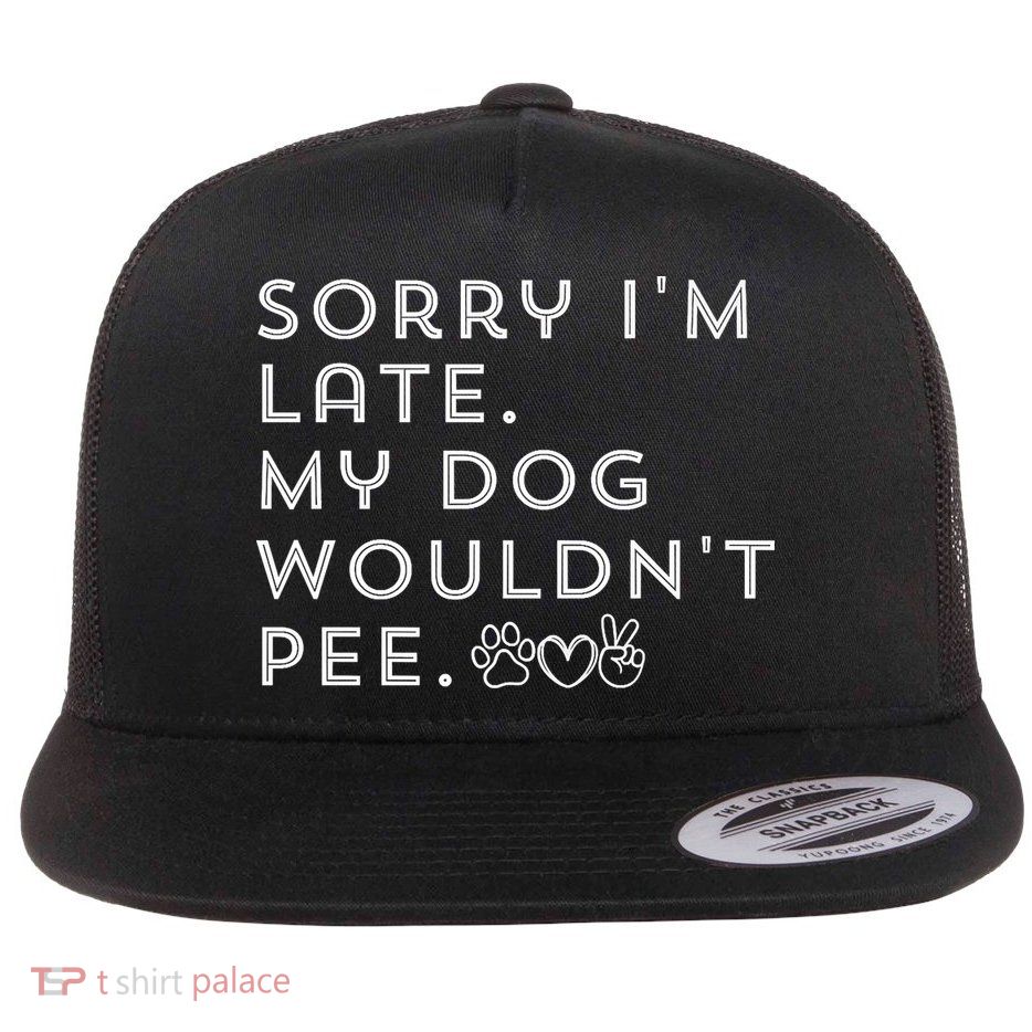 Sorry I'm Late. My Dog Wouldn't Pee. Funny Dog Puppy Lover Flatbill Hat