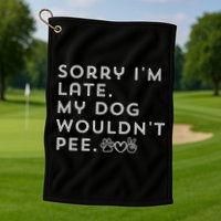 Sorry I'm Late. My Dog Wouldn't Pee. Funny Dog Puppy Lover Golf Towel