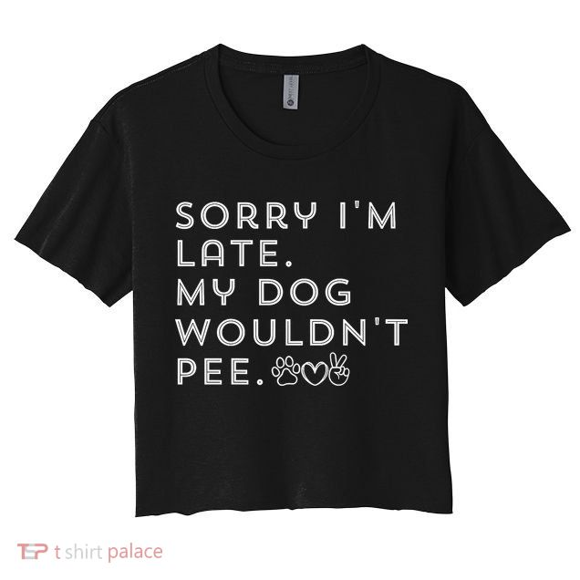 Sorry I'm Late. My Dog Wouldn't Pee. Funny Dog Puppy Lover Crop Top