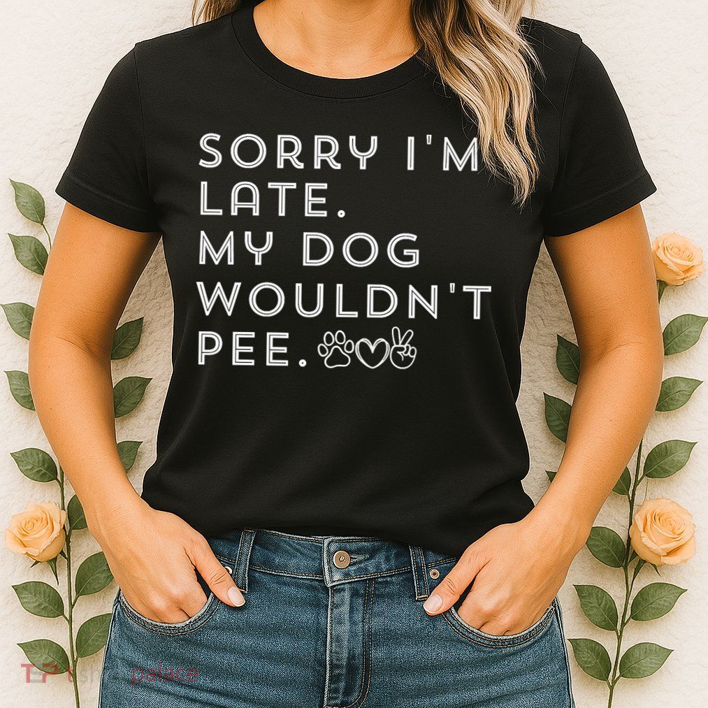Sorry I'm Late. My Dog Wouldn't Pee. Funny Dog Puppy Lover Womens T-Shirt