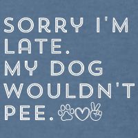 Sorry I'm Late. My Dog Wouldn't Pee. Funny Dog Puppy Lover Garment-Dyed Sweatshirt