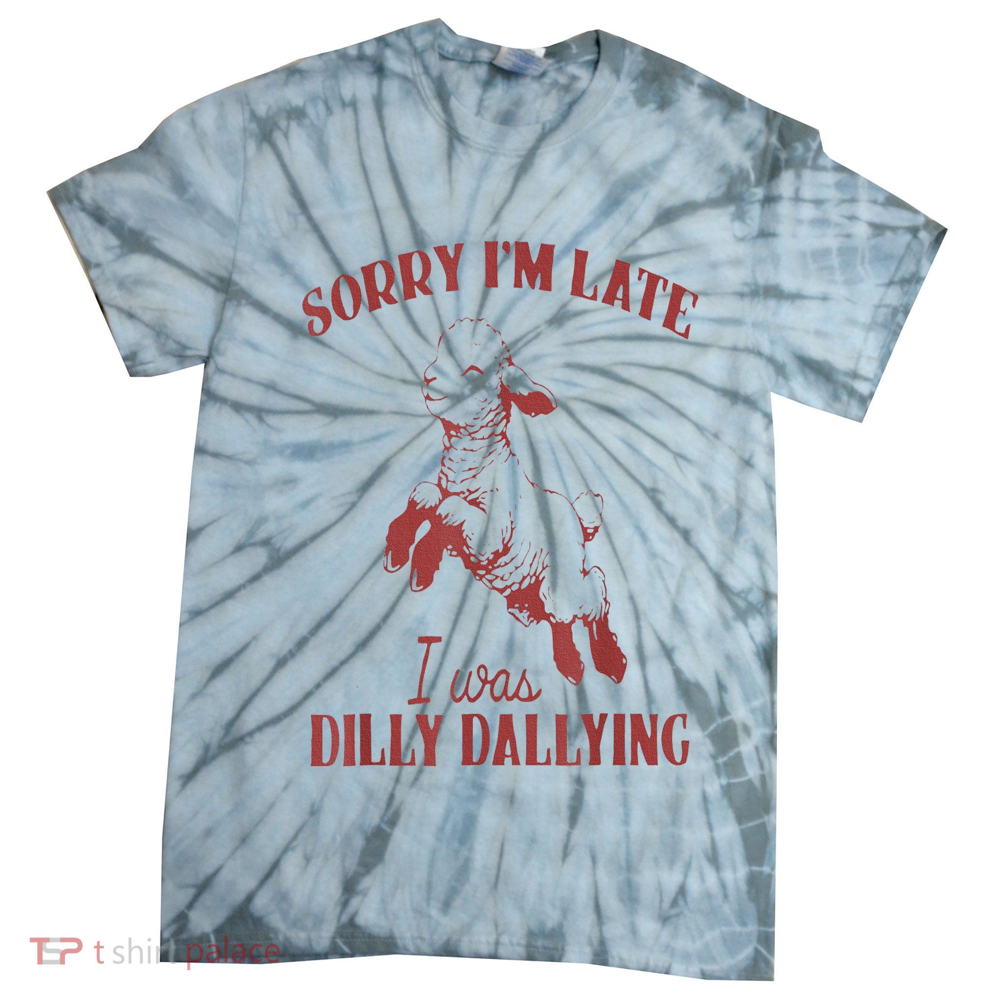 Sorry IM Late I Was Dilly Dallying Tie-Dye T-Shirt