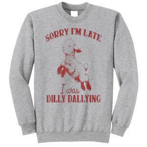 Sorry IM Late I Was Dilly Dallying Tall Sweatshirt